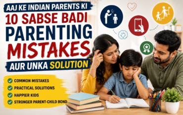 Aaj Ke Indian Parents Ki 10 Sabse Badi Parenting Mistakes Aur Unka Solution