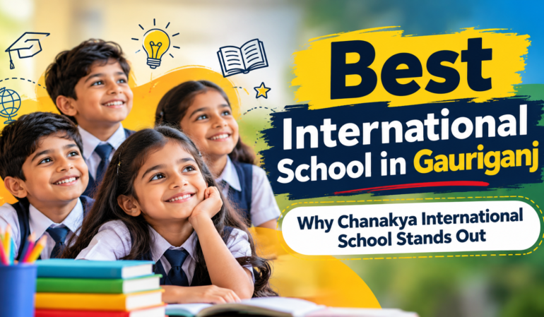 Best International School in Gauriganj: Why Chanakya International School Stands Out